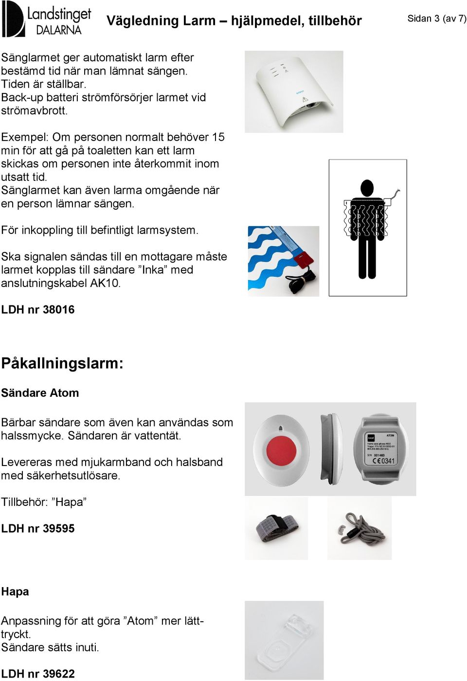 Sänglarmet kan även larma omgående när en person lämnar sängen. Ska signalen sändas till en mottagare måste larmet kopplas till sändare Inka med anslutningskabel AK10.