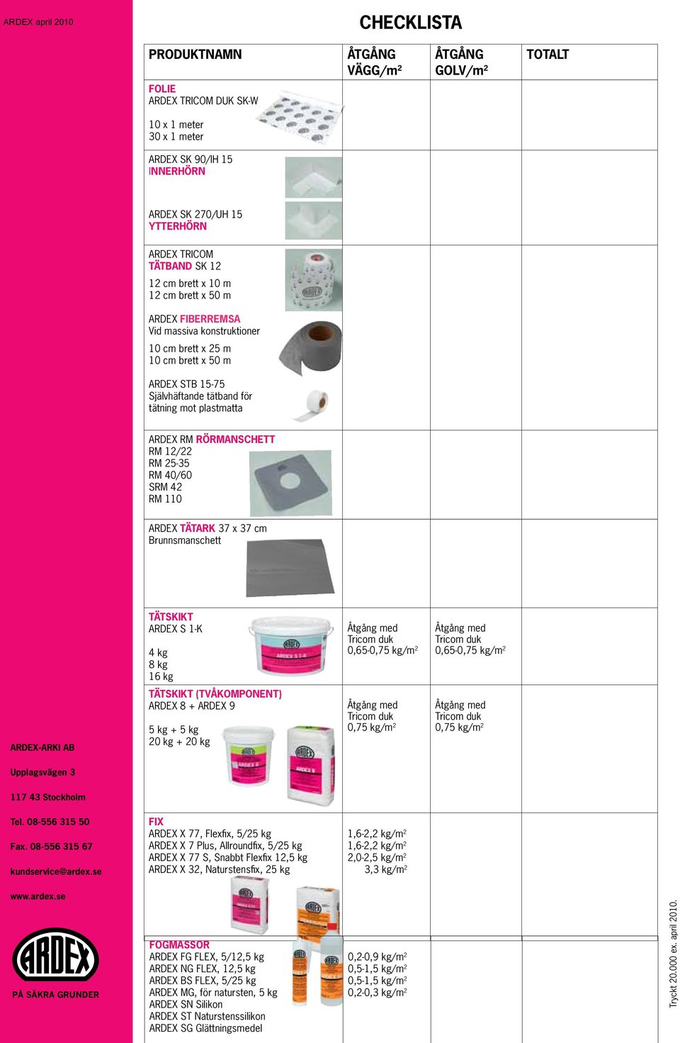 RÖRMANSCHETT RM 12/22 RM 25-35 RM 40/60 SRM 42 RM 110 ARDEX TÄTARK 37 x 37 cm Brunnsmanschett TÄTSKIKT ARDEX S 1-K 4 kg 8 kg 16 kg Åtgång med Tricom duk 0,65-0,75 kg/m 2 Åtgång med Tricom duk