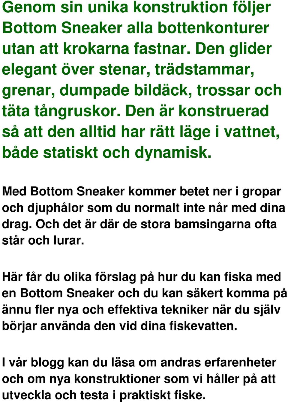 Med Bottom Sneaker kommer betet ner i gropar och djuphålor som du normalt inte når med dina drag. Och det är där de stora bamsingarna ofta står och lurar.