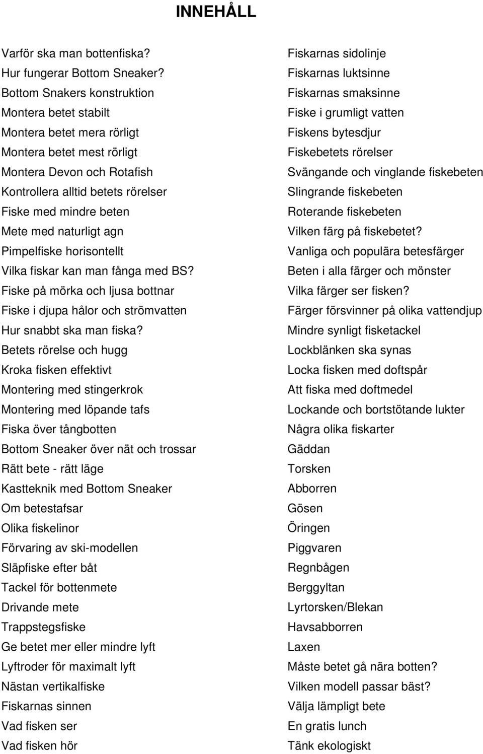 naturligt agn Pimpelfiske horisontellt Vilka fiskar kan man fånga med BS? Fiske på mörka och ljusa bottnar Fiske i djupa hålor och strömvatten Hur snabbt ska man fiska?