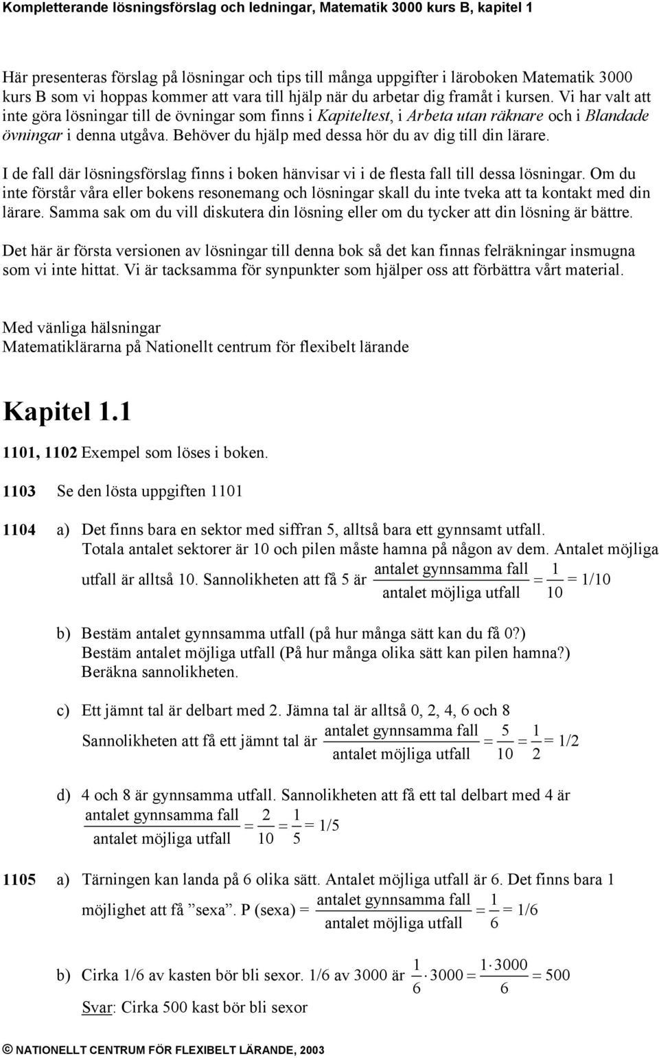 I de fall där lösningsförslag finns i boken hänvisar vi i de flesta fall till dessa lösningar.