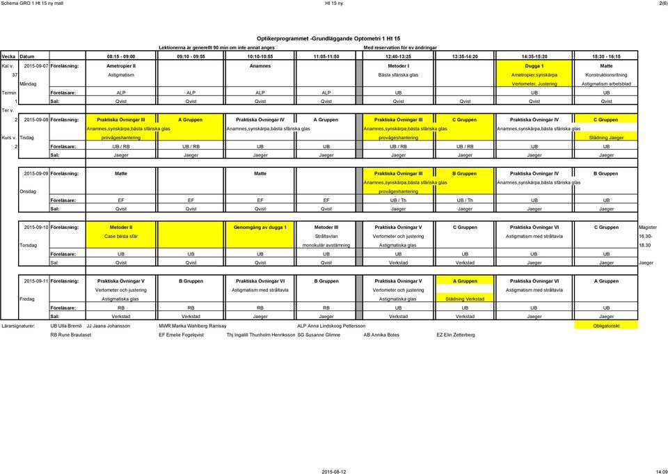 Termin Föreläsare: ALP ALP ALP ALP UB UB UB 1 Sal: Qvist Qvist Qvist Qvist Qvist Qvist Qvist Qvist 2 2015-09-08 Föreläsning: Praktiska Övningar III A Gruppen Praktiska Övningar IV A Gruppen Praktiska