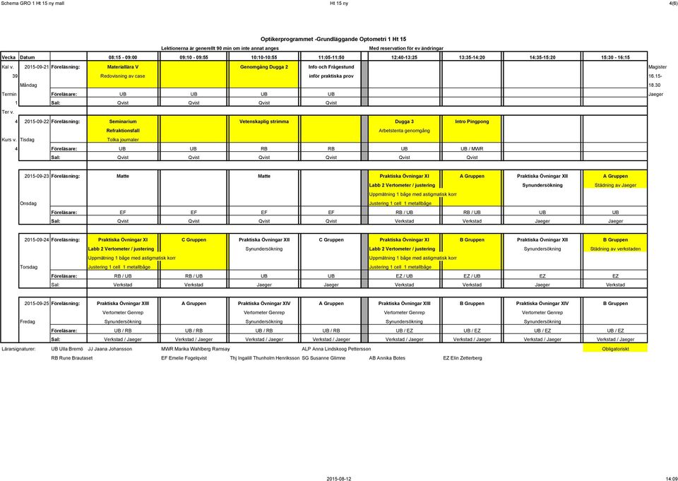 journaler 4 Föreläsare: UB UB RB RB UB UB / MWR Sal: Qvist Qvist Qvist Qvist Qvist Qvist 2015-09-23 Föreläsning: Matte Matte Praktiska Övningar XI A Gruppen Praktiska Övningar XII A Gruppen Labb 2