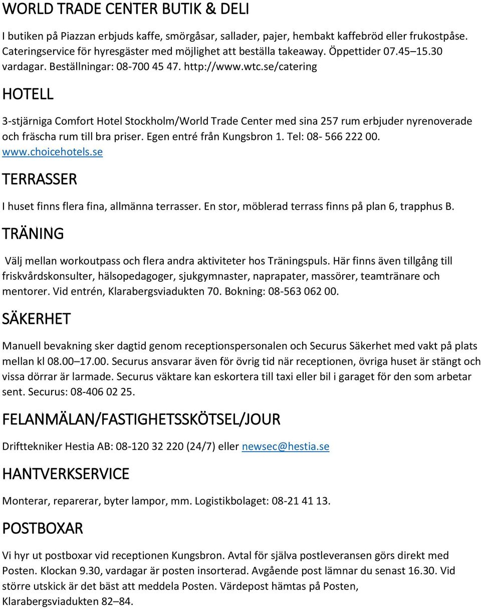se/catering HOTELL 3-stjärniga Comfort Hotel Stockholm/World Trade Center med sina 257 rum erbjuder nyrenoverade och fräscha rum till bra priser. Egen entré från Kungsbron 1. Tel: 08-566 222 00. www.