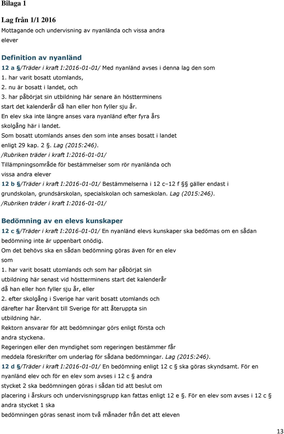 En elev ska inte längre anses vara nyanländ efter fyra års skolgång här i landet. Som bosatt utomlands anses den som inte anses bosatt i landet enligt 29 kap. 2. Lag (2015:246).