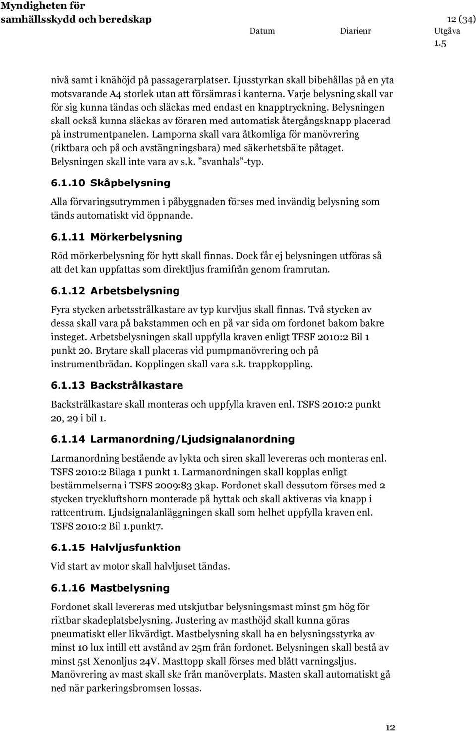 Lamporna skall vara åtkomliga för manövrering (riktbara och på och avstängningsbara) med säkerhetsbälte påtaget. Belysningen skall inte vara av s.k. svanhals -typ. 6.1.