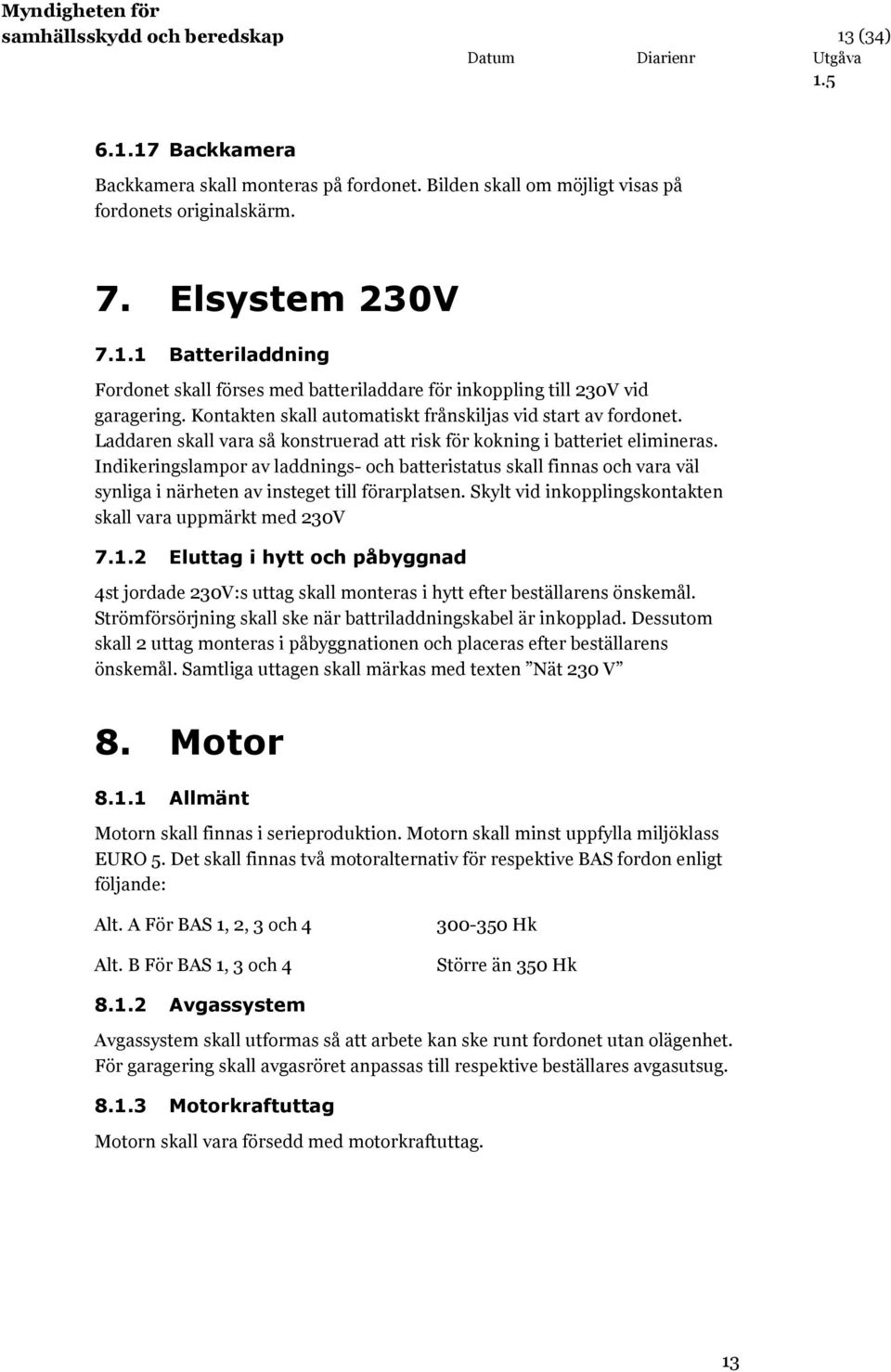 Indikeringslampor av laddnings- och batteristatus skall finnas och vara väl synliga i närheten av insteget till förarplatsen. Skylt vid inkopplingskontakten skall vara uppmärkt med 230V 7.1.
