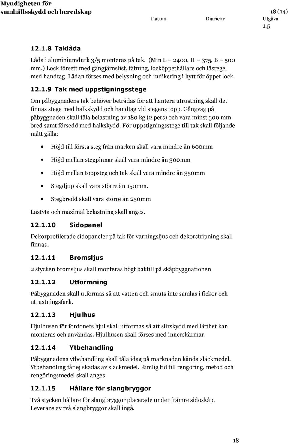 .1.9 Tak med uppstigningsstege Om påbyggnadens tak behöver beträdas för att hantera utrustning skall det finnas stege med halkskydd och handtag vid stegens topp.