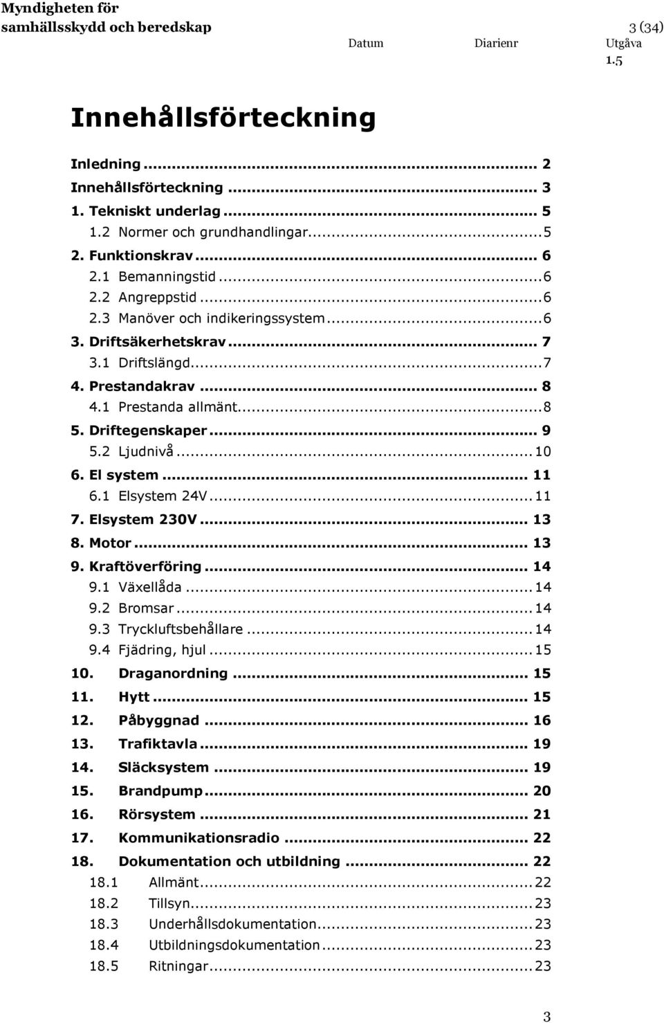 .. 10 6. El system... 11 6.1 Elsystem 24V... 11 7. Elsystem 230V... 13 8. Motor... 13 9. Kraftöverföring... 14 9.1 Växellåda... 14 9.2 Bromsar... 14 9.3 Tryckluftsbehållare... 14 9.4 Fjädring, hjul.