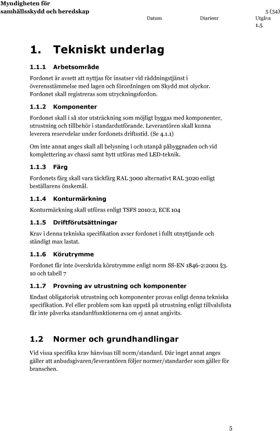 Leverantören skall kunna leverera reservdelar under fordonets driftsstid. (Se 4.1.