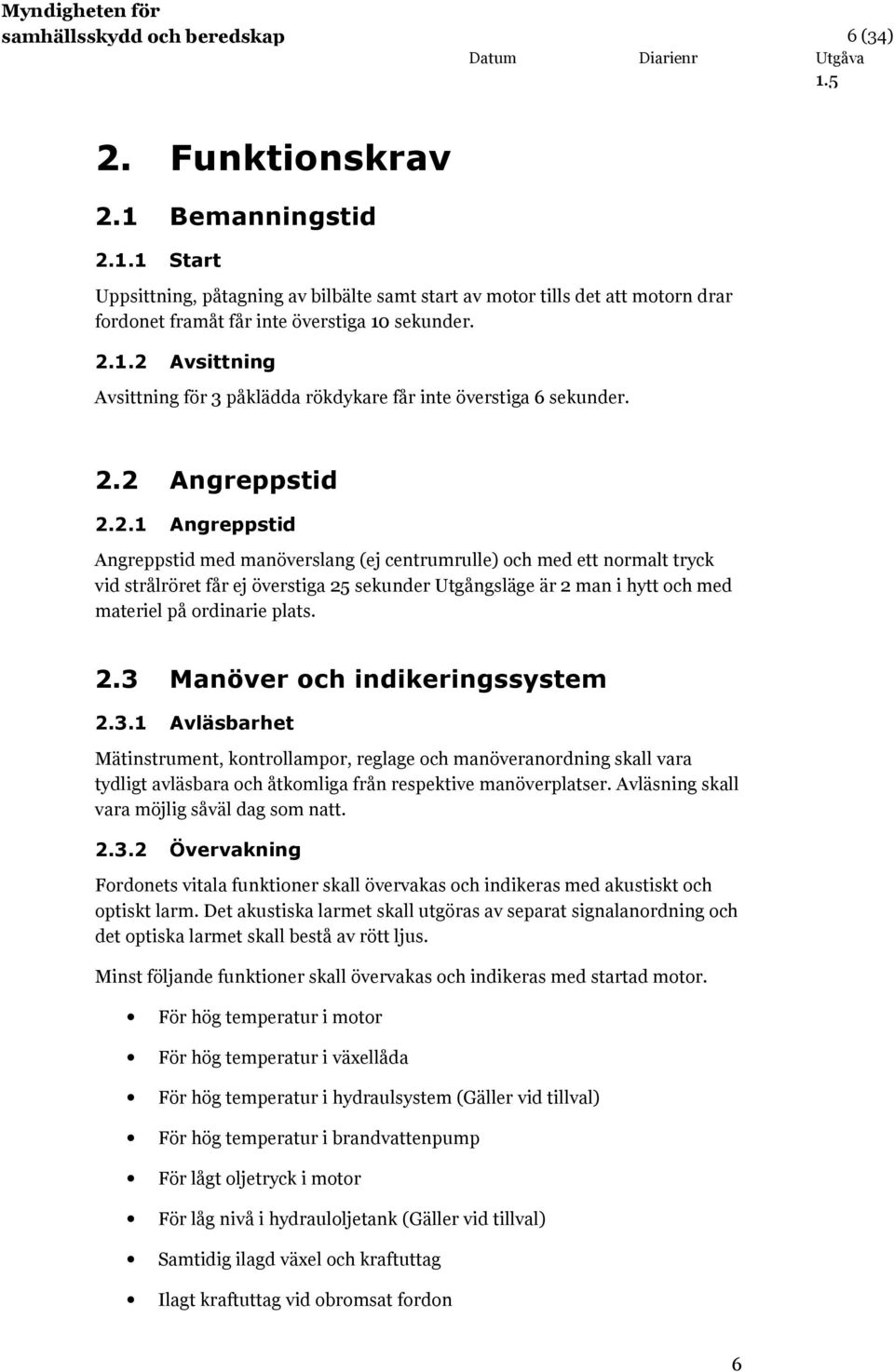 2.3 Manöver och indikeringssystem 2.3.1 Avläsbarhet Mätinstrument, kontrollampor, reglage och manöveranordning skall vara tydligt avläsbara och åtkomliga från respektive manöverplatser.