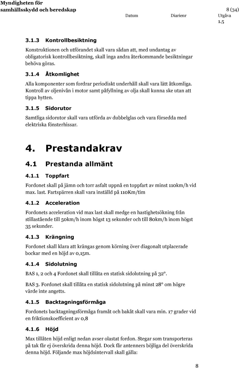 4 Åtkomlighet Alla komponenter som fordrar periodiskt underhåll skall vara lätt åtkomliga. Kontroll av oljenivån i motor samt påfyllning av olja skall kunna ske utan att tippa hytten. 3.