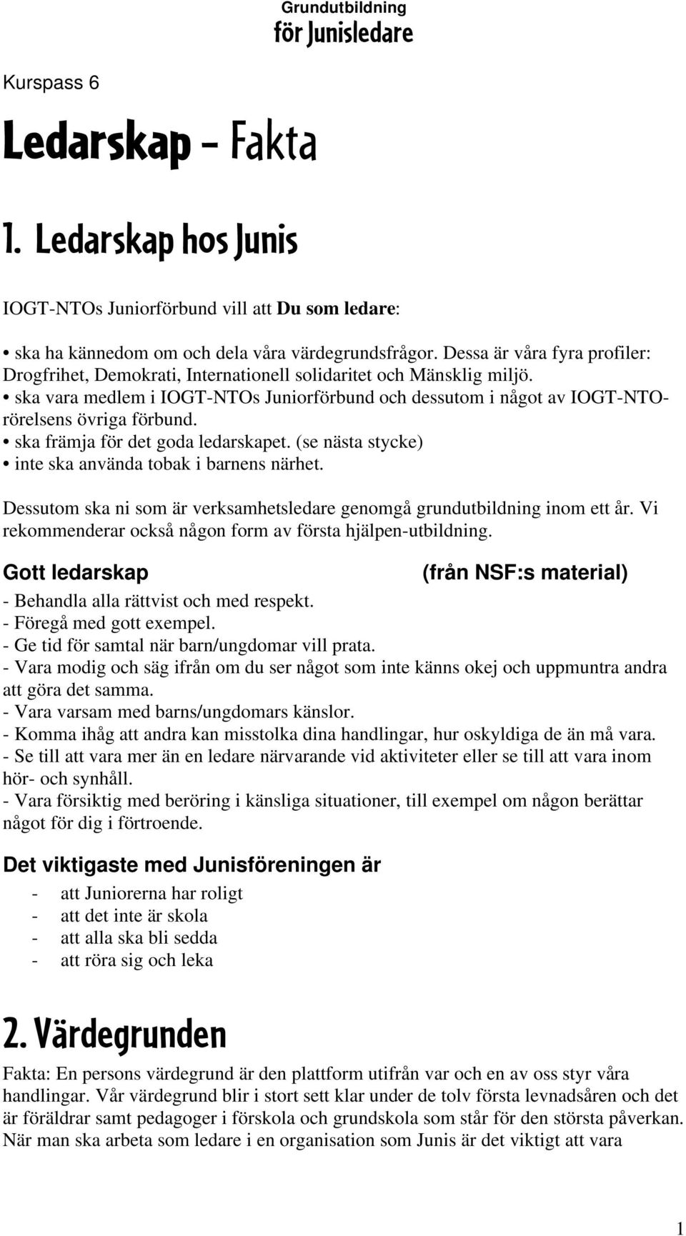 ska främja för det goda ledarskapet. (se nästa stycke) inte ska använda tobak i barnens närhet. Dessutom ska ni som är verksamhetsledare genomgå grundutbildning inom ett år.