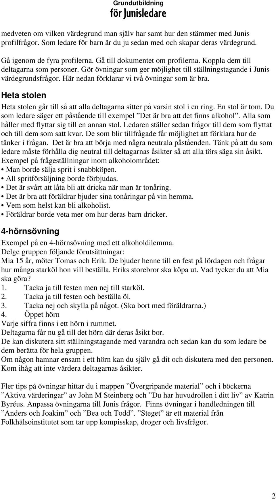 Här nedan förklarar vi två övningar som är bra. Heta stolen Heta stolen går till så att alla deltagarna sitter på varsin stol i en ring. En stol är tom.