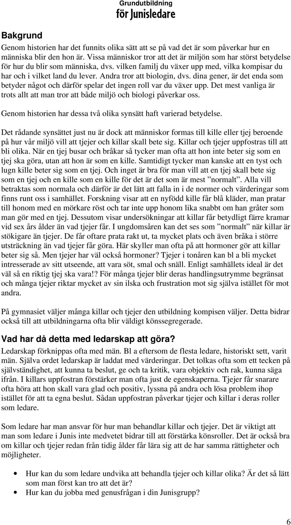 Andra tror att biologin, dvs. dina gener, är det enda som betyder något och därför spelar det ingen roll var du växer upp.