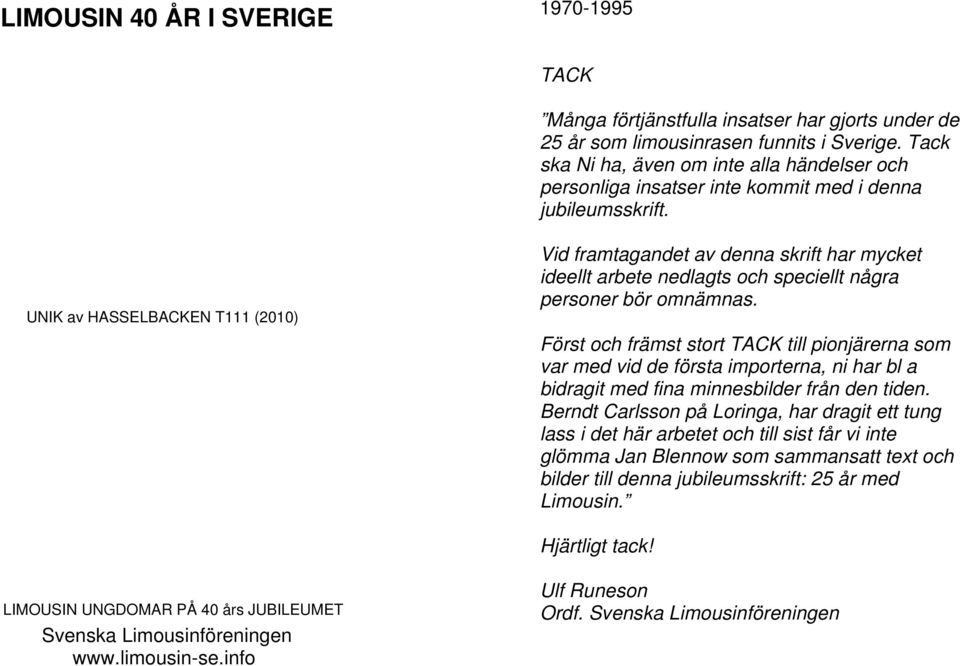 UNIK av HASSELBACKEN T111 (2010) Vid framtagandet av denna skrift har mycket ideellt arbete nedlagts och speciellt några personer bör omnämnas.