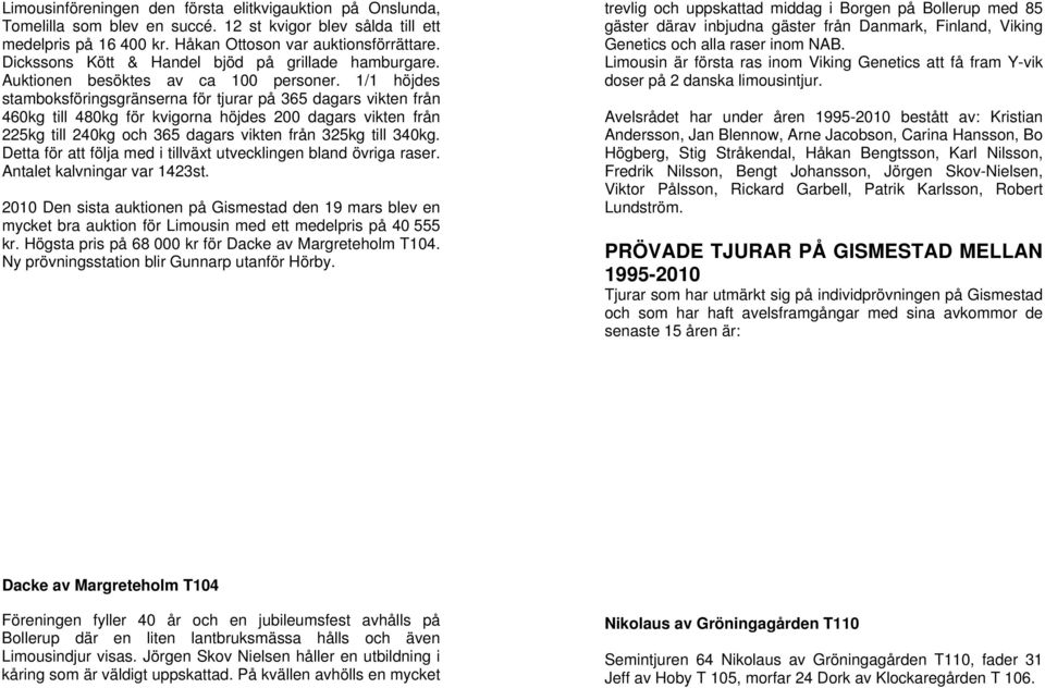 1/1 höjdes stamboksföringsgränserna för tjurar på 365 dagars vikten från 460kg till 480kg för kvigorna höjdes 200 dagars vikten från 225kg till 240kg och 365 dagars vikten från 325kg till 340kg.