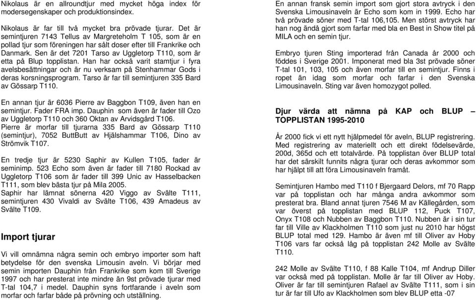 Sen är det 7201 Tarso av Uggletorp T110, som är etta på Blup topplistan. Han har också varit stamtjur i fyra avelsbesättningar och är nu verksam på Stenhammar Gods i deras korsningsprogram.