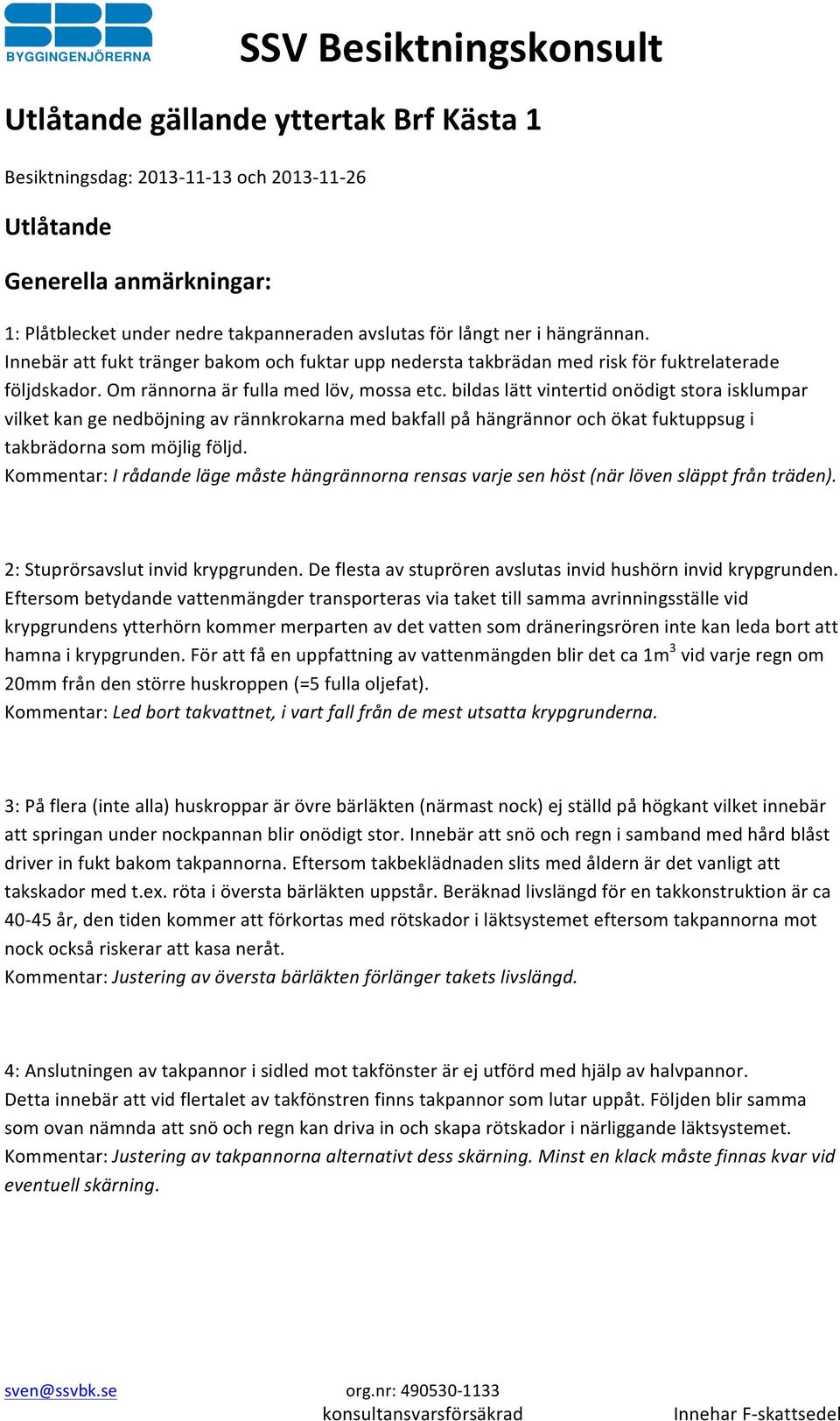 bildas lätt vintertid onödigt stora isklumpar vilket kan ge nedböjning av rännkrokarna med bakfall på hängrännor och ökat fuktuppsug i takbrädorna som möjlig följd.