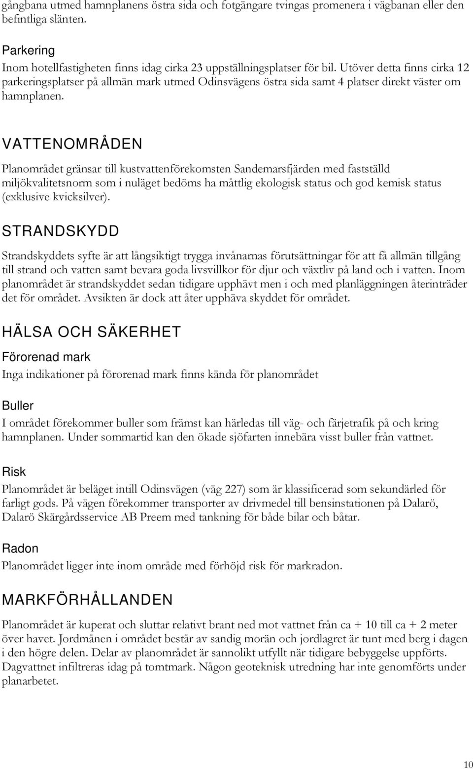 VATTENOMRÅDEN Planområdet gränsar till kustvattenförekomsten Sandemarsfjärden med fastställd miljökvalitetsnorm som i nuläget bedöms ha måttlig ekologisk status och god kemisk status (exklusive