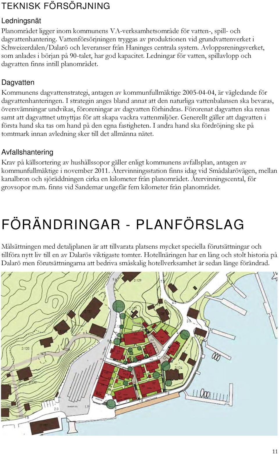 Avloppsreningsverket, som anlades i början på 90-talet, har god kapacitet. Ledningar för vatten, spillavlopp och dagvatten finns intill planområdet.