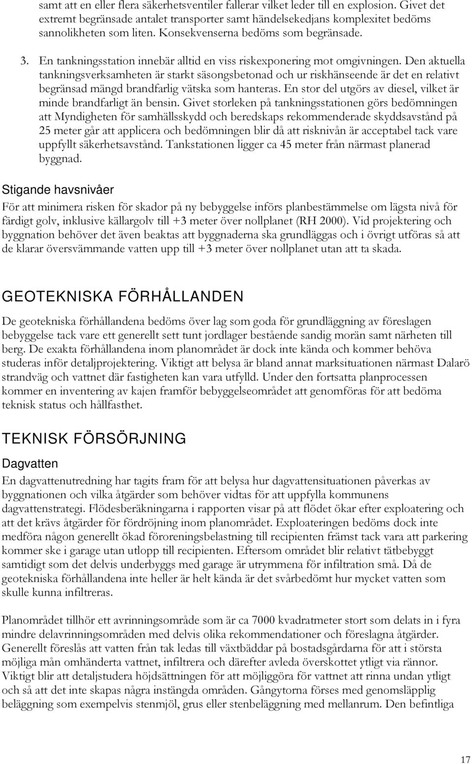 Den aktuella tankningsverksamheten är starkt säsongsbetonad och ur riskhänseende är det en relativt begränsad mängd brandfarlig vätska som hanteras.