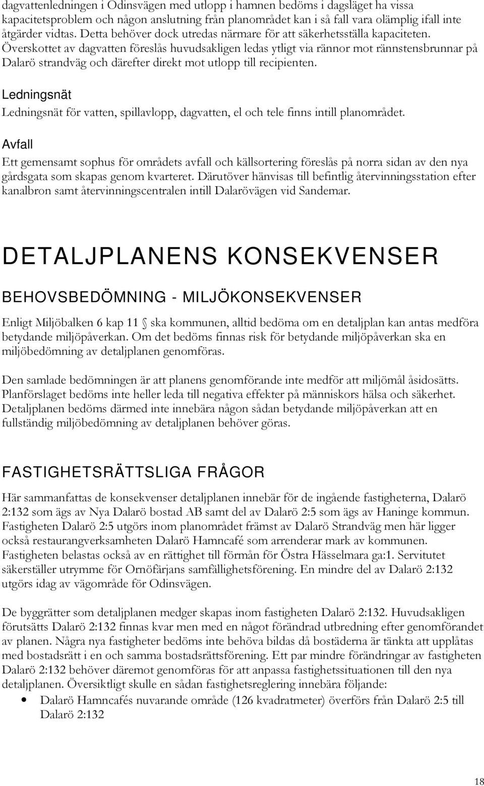 Överskottet av dagvatten föreslås huvudsakligen ledas ytligt via rännor mot rännstensbrunnar på Dalarö strandväg och därefter direkt mot utlopp till recipienten.