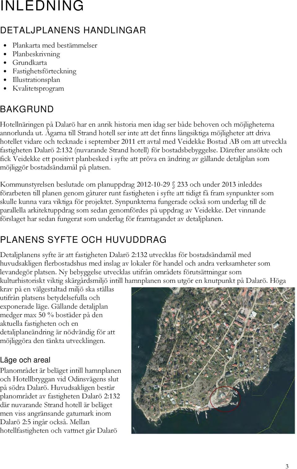 Ägarna till Strand hotell ser inte att det finns långsiktiga möjligheter att driva hotellet vidare och tecknade i september 2011 ett avtal med Veidekke Bostad AB om att utveckla fastigheten Dalarö
