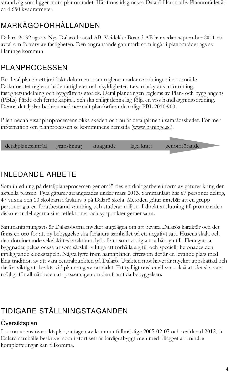 PLANPROCESSEN En detaljplan är ett juridiskt dokument som reglerar markanvändningen i ett område. Dokumentet reglerar både rättigheter och skyldigheter, t.ex.