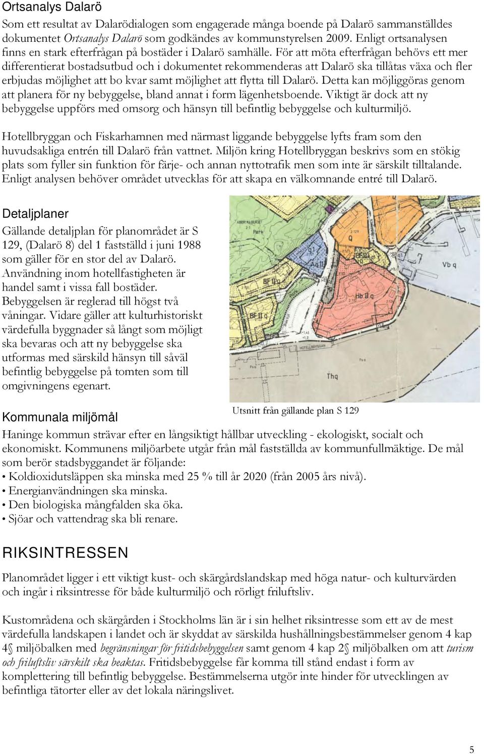 För att möta efterfrågan behövs ett mer differentierat bostadsutbud och i dokumentet rekommenderas att Dalarö ska tillåtas växa och fler erbjudas möjlighet att bo kvar samt möjlighet att flytta till