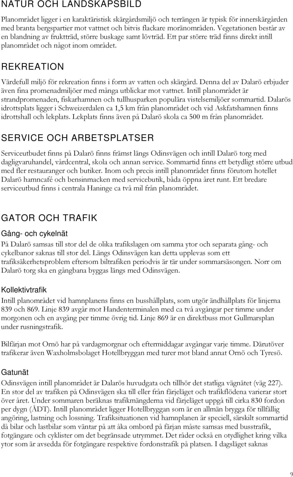 REKREATION Värdefull miljö för rekreation finns i form av vatten och skärgård. Denna del av Dalarö erbjuder även fina promenadmiljöer med många utblickar mot vattnet.