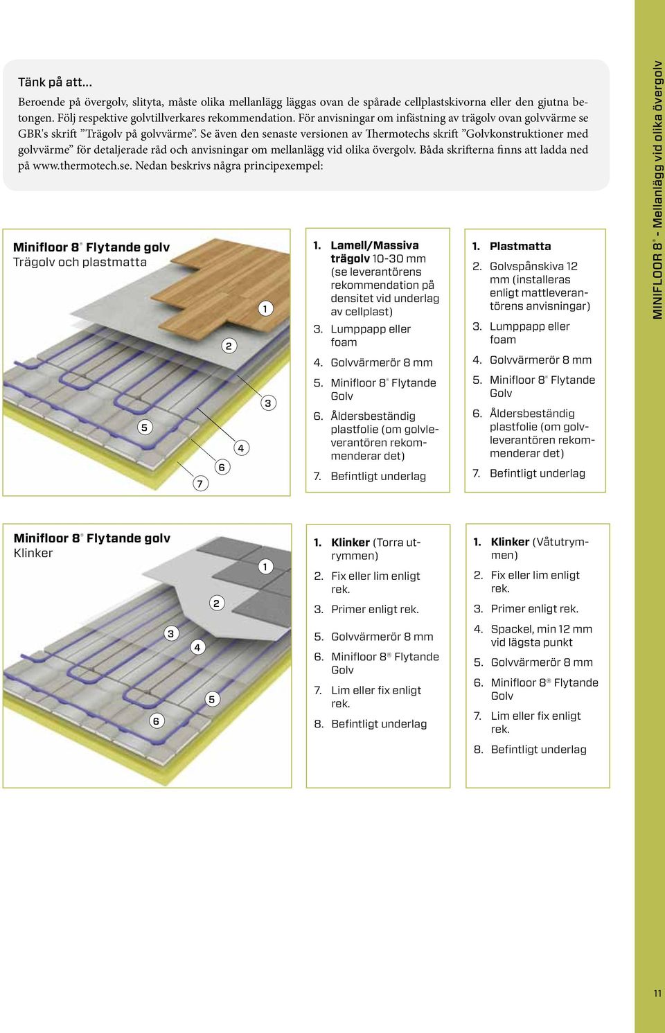 Se även den senaste versionen av Thermotechs skrift Golvkonstruktioner med golvvärme för detaljerade råd och anvisningar om mellanlägg vid olika övergolv. Båda skrifterna finns att ladda ned på www.