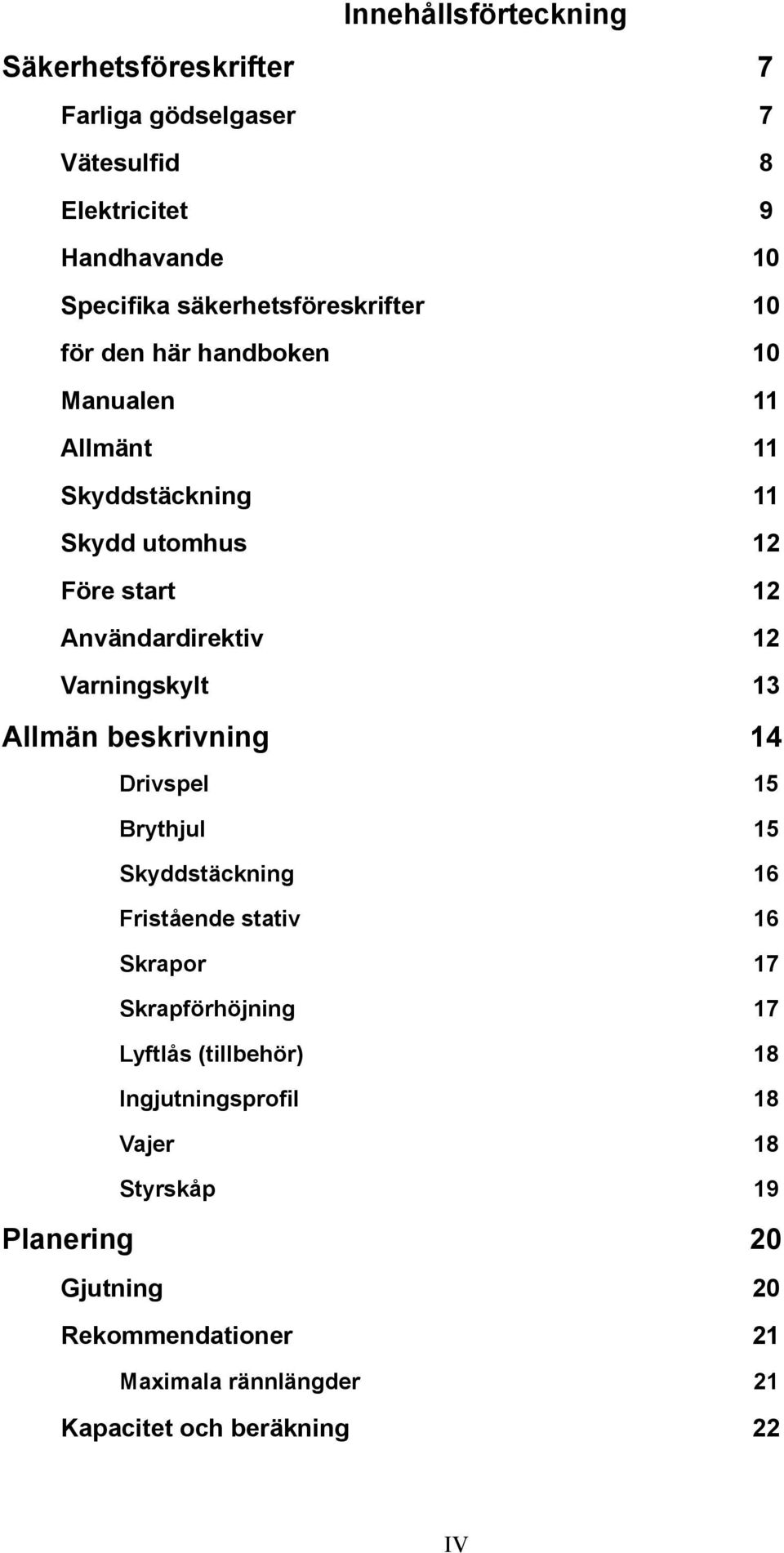 12 Varningskylt 13 Allmän beskrivning 14 Drivspel 15 Brythjul 15 Skyddstäckning 16 Fristående stativ 16 Skrapor 17 Skrapförhöjning 17