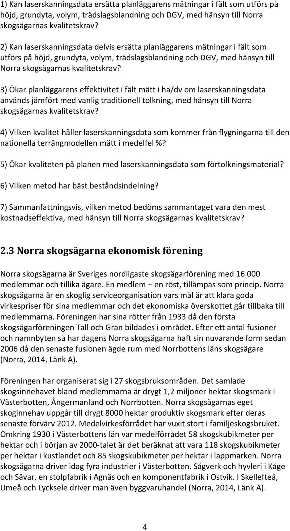 3) Ökar planläggarens effektivitet i fält mätt i ha/dv om laserskanningsdata används jämfört med vanlig traditionell tolkning, med hänsyn till Norra skogsägarnas kvalitetskrav?