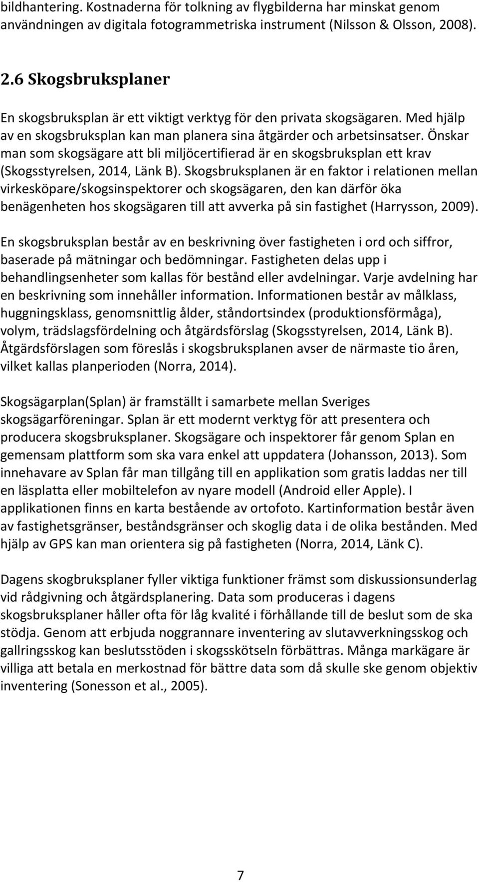 Önskar man som skogsägare att bli miljöcertifierad är en skogsbruksplan ett krav (Skogsstyrelsen, 2014, Länk B).