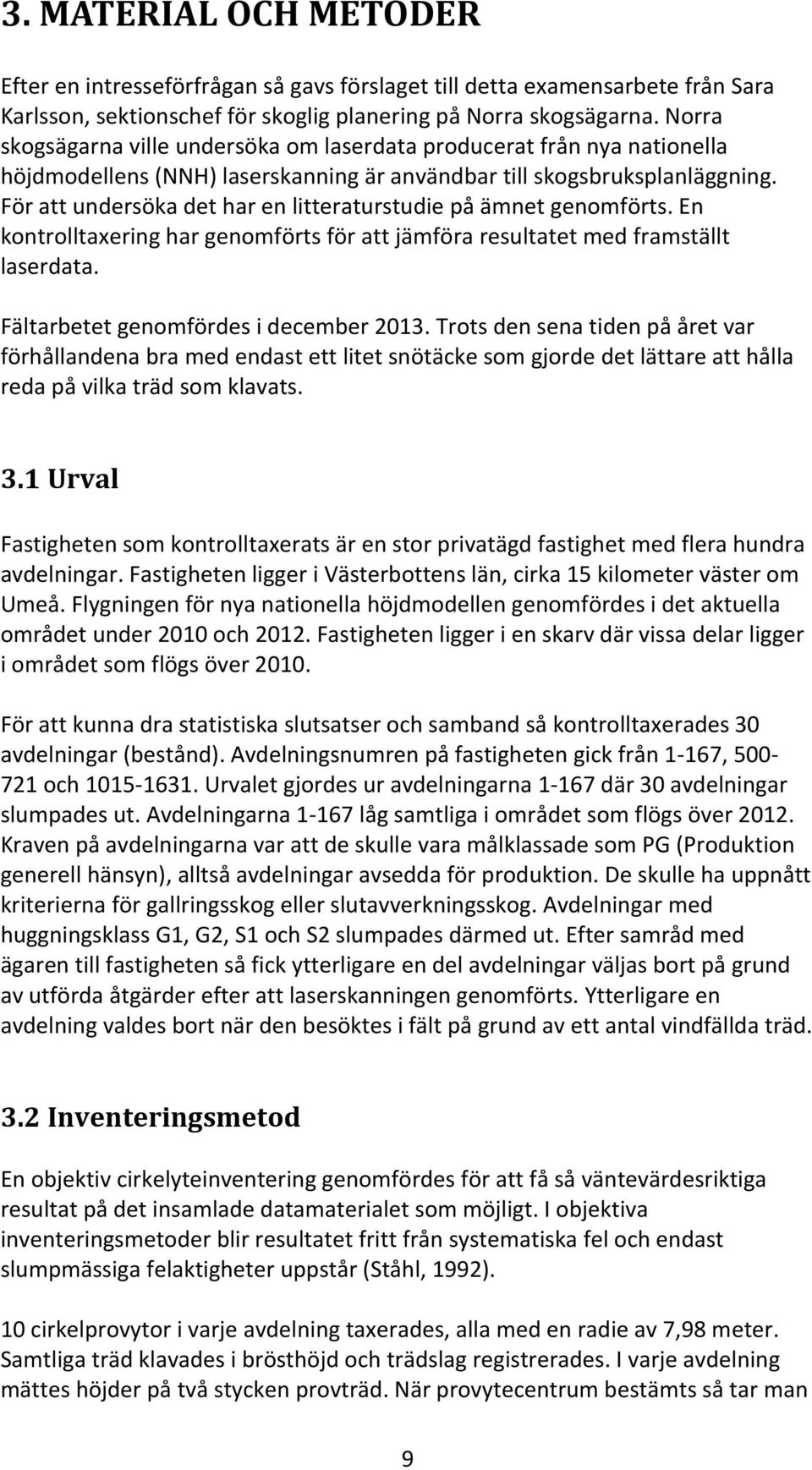 För att undersöka det har en litteraturstudie på ämnet genomförts. En kontrolltaxering har genomförts för att jämföra resultatet med framställt laserdata. Fältarbetet genomfördes i december 2013.