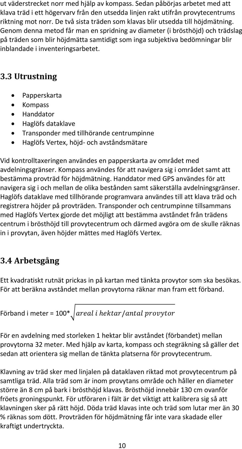 Genom denna metod får man en spridning av diameter (i brösthöjd) och trädslag på träden som blir höjdmätta samtidigt som inga subjektiva bedömningar blir inblandade i inventeringsarbetet. 3.