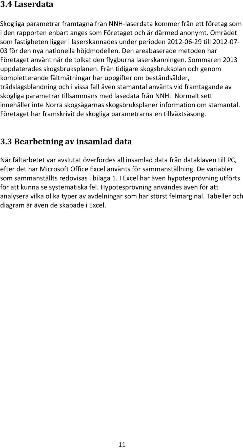 Den areabaserade metoden har Företaget använt när de tolkat den flygburna laserskanningen. Sommaren 2013 uppdaterades skogsbruksplanen.