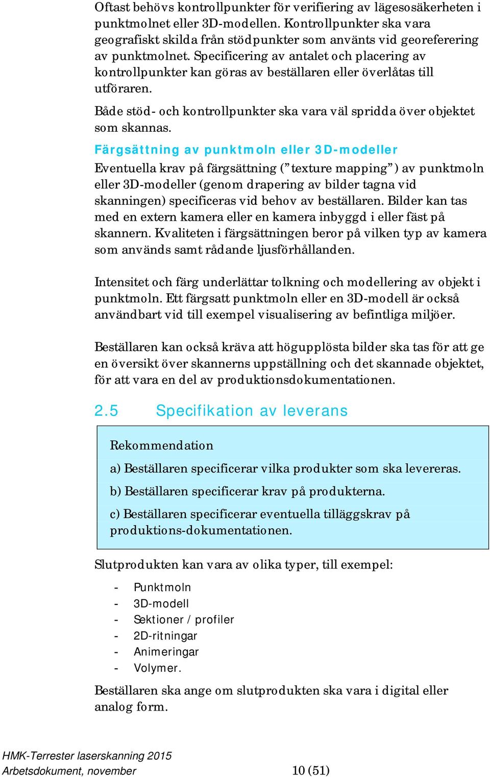 Specificering av antalet och placering av kontrollpunkter kan göras av beställaren eller överlåtas till utföraren. Både stöd- och kontrollpunkter ska vara väl spridda över objektet som skannas.