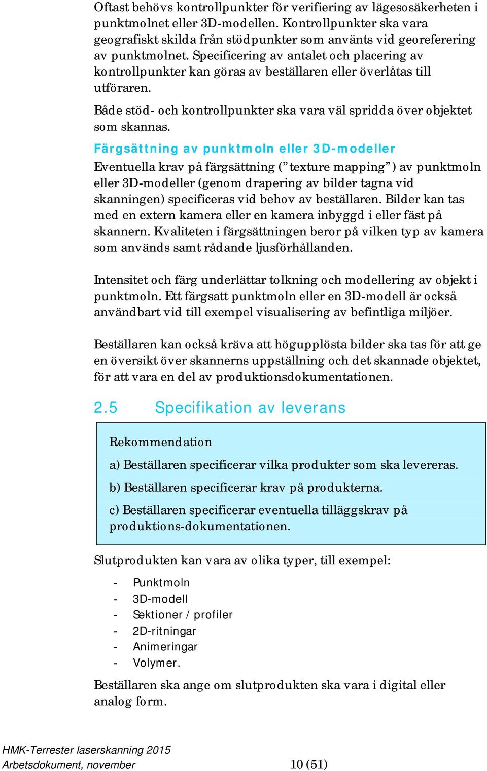 Specificering av antalet och placering av kontrollpunkter kan göras av beställaren eller överlåtas till utföraren. Både stöd- och kontrollpunkter ska vara väl spridda över objektet som skannas.