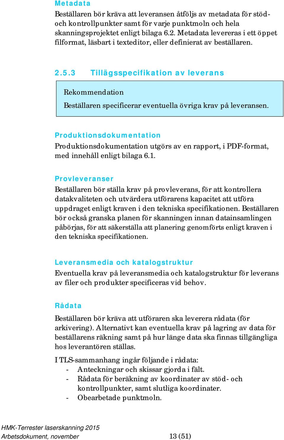 3 Tillägsspecifikation av leverans Rekommendation Beställaren specificerar eventuella övriga krav på leveransen.