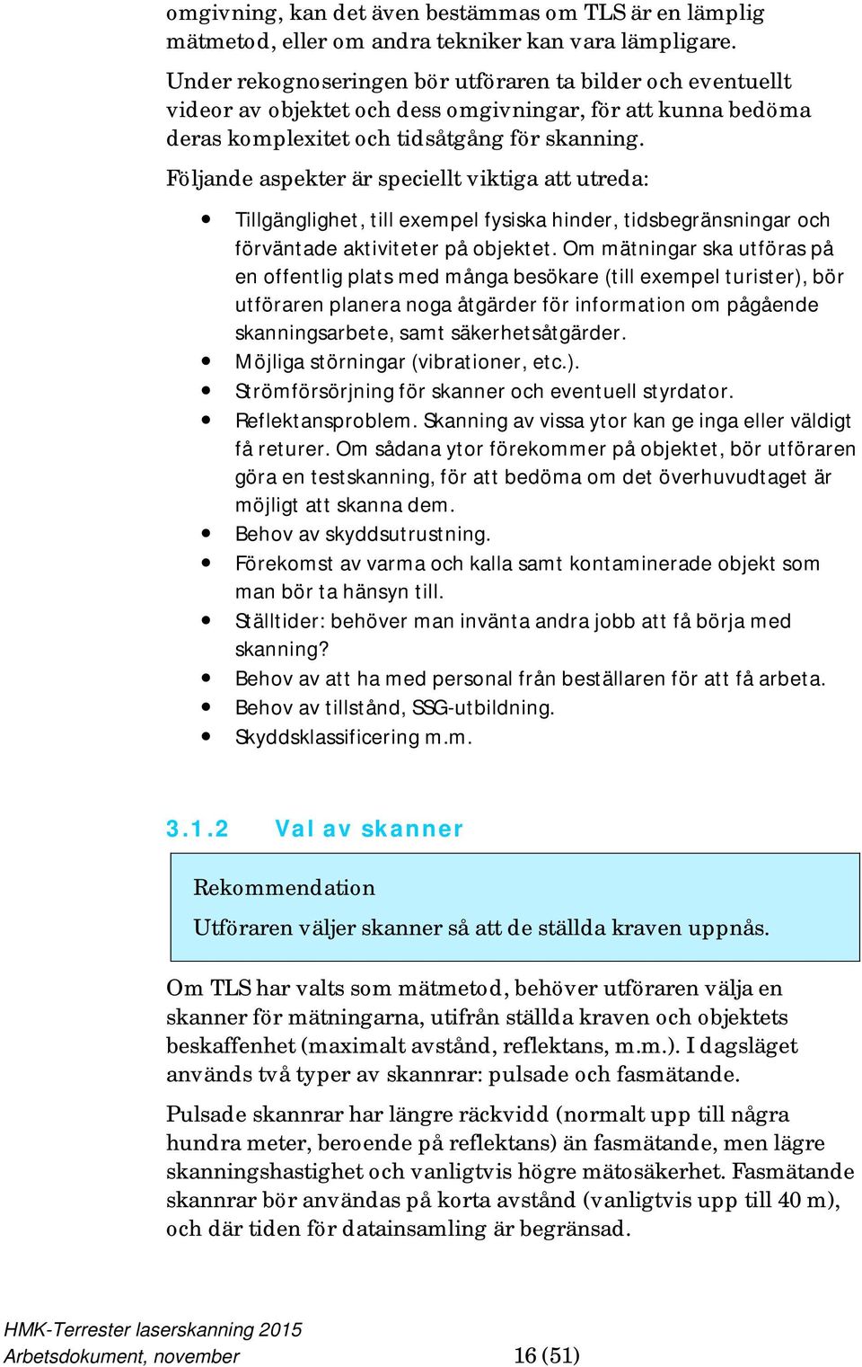 Följande aspekter är speciellt viktiga att utreda: Tillgänglighet, till exempel fysiska hinder, tidsbegränsningar och förväntade aktiviteter på objektet.