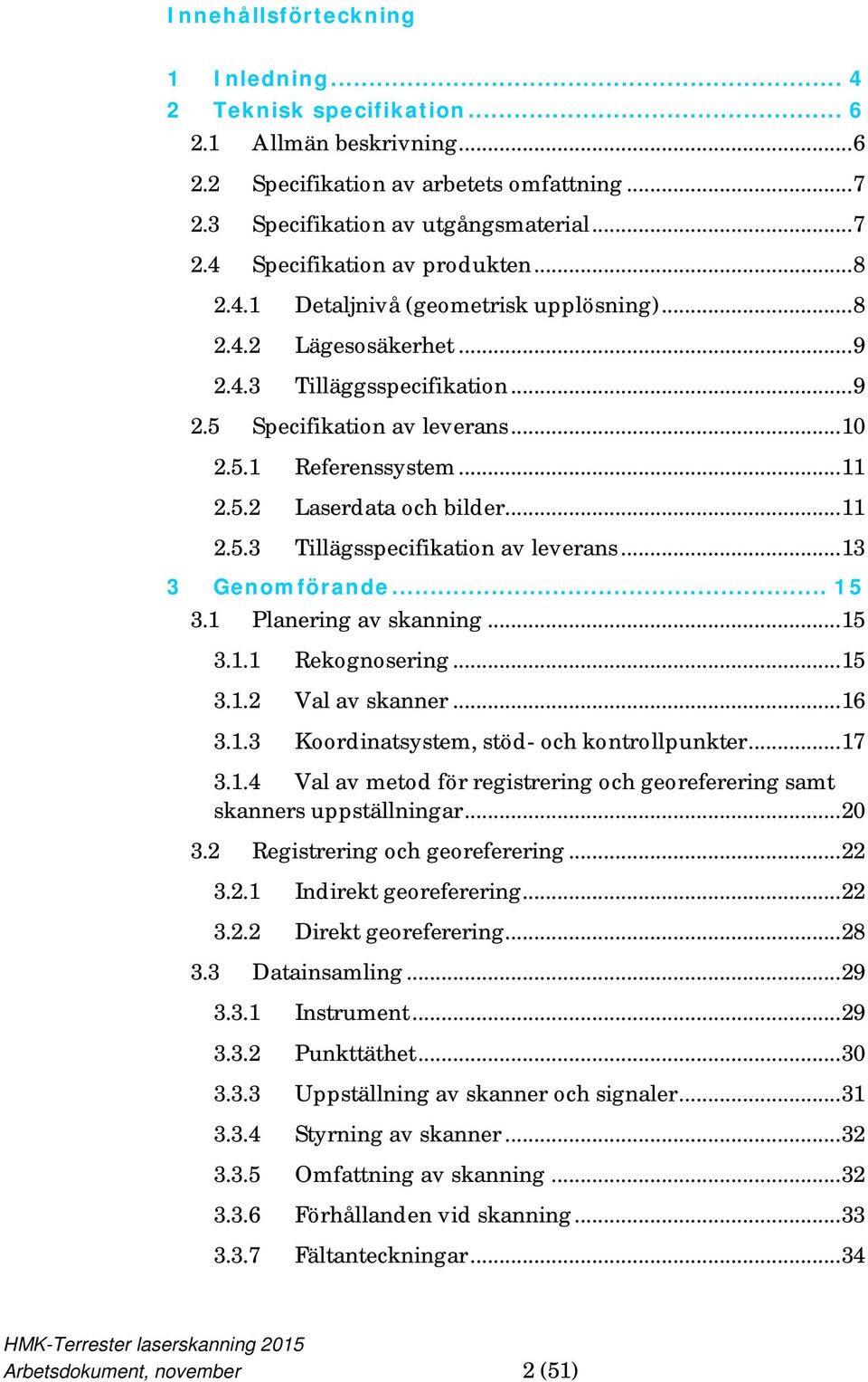 .. 11 2.5.3 Tillägsspecifikation av leverans... 13 3 Genomförande... 15 3.1 Planering av skanning... 15 3.1.1 Rekognosering... 15 3.1.2 Val av skanner... 16 3.1.3 Koordinatsystem, stöd- och kontrollpunkter.