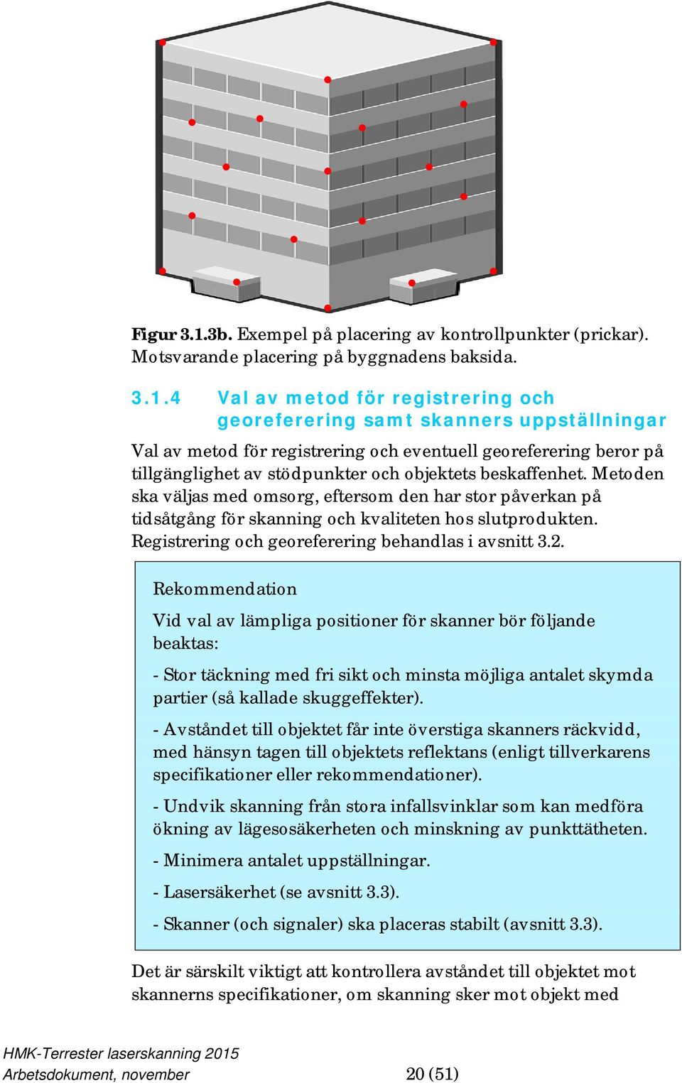 4 Val av metod för registrering och georeferering samt skanners uppställningar Val av metod för registrering och eventuell georeferering beror på tillgänglighet av stödpunkter och objektets