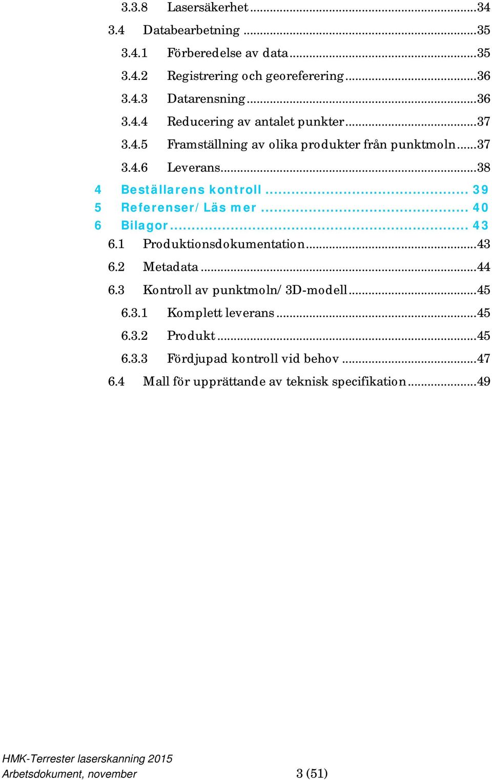 .. 43 6.1 Produktionsdokumentation... 43 6.2 Metadata... 44 6.3 Kontroll av punktmoln/3d-modell... 45 6.3.1 Komplett leverans... 45 6.3.2 Produkt... 45 6.3.3 Fördjupad kontroll vid behov.