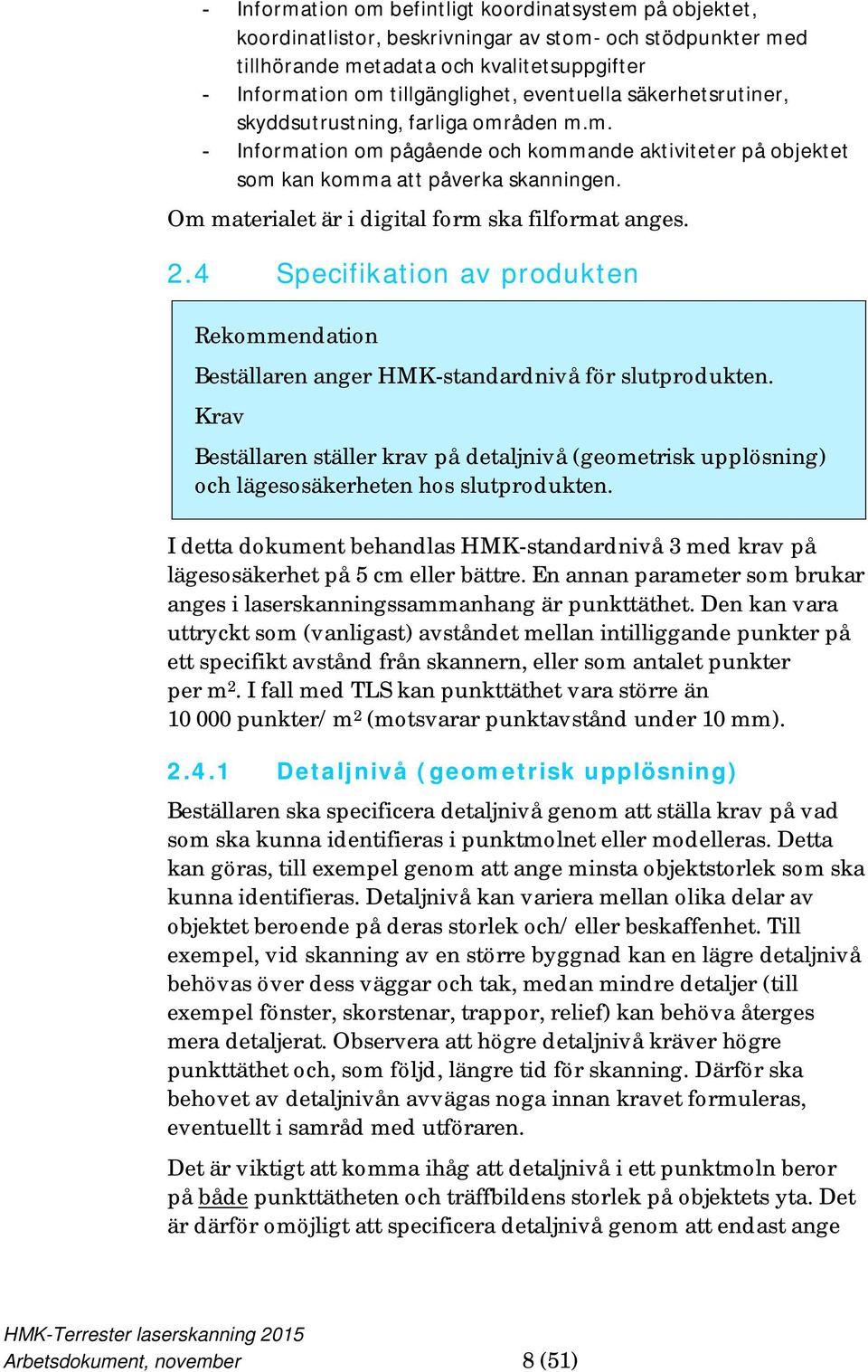 Om materialet är i digital form ska filformat anges. 2.4 Specifikation av produkten Rekommendation Beställaren anger HMK-standardnivå för slutprodukten.