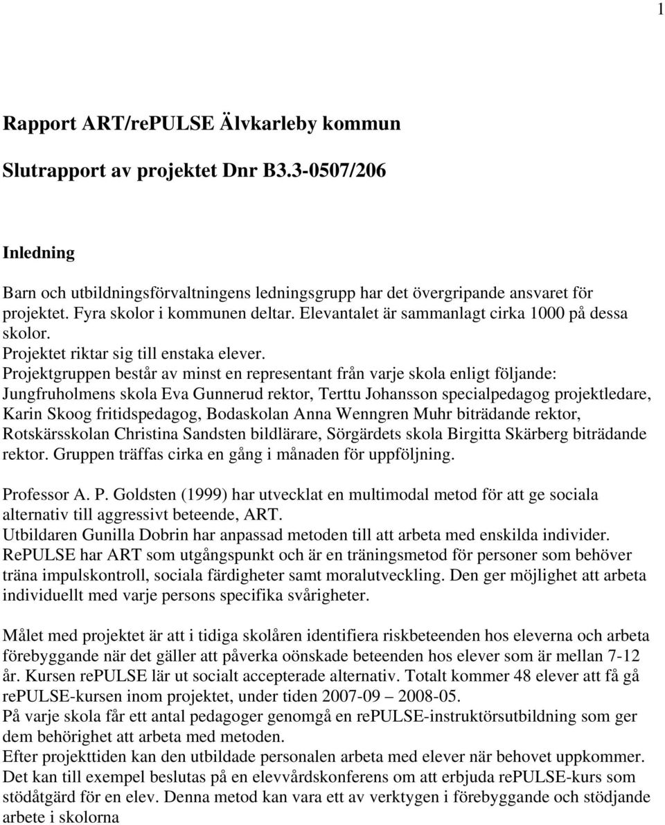 Projektgruppen består av minst en representant från varje skola enligt följande: Jungfruholmens skola Eva Gunnerud rektor, Terttu Johansson specialpedagog projektledare, Karin Skoog fritidspedagog,
