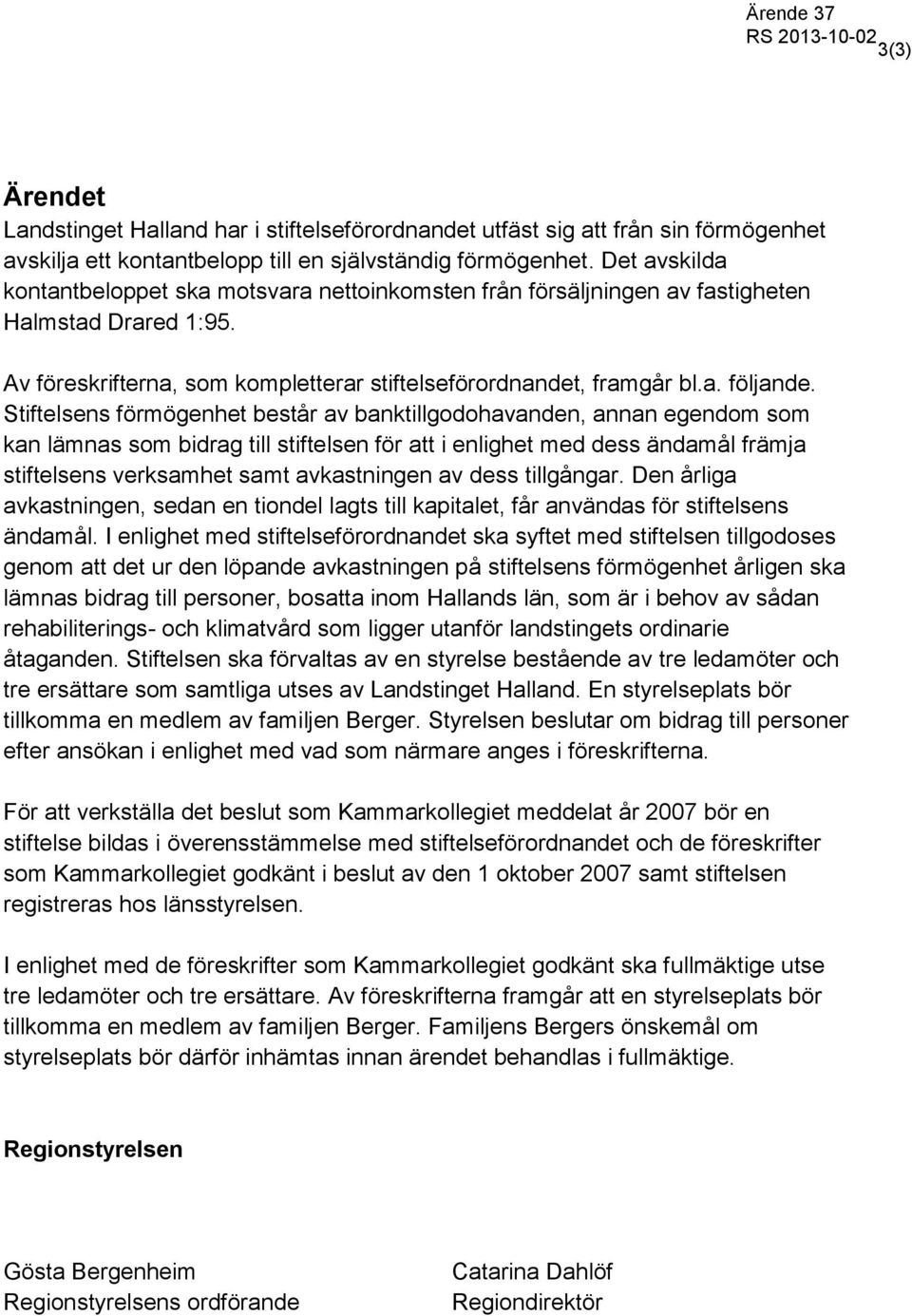 Stiftelsens förmögenhet består av banktillgodohavanden, annan egendom som kan lämnas som bidrag till stiftelsen för att i enlighet med dess ändamål främja stiftelsens verksamhet samt avkastningen av