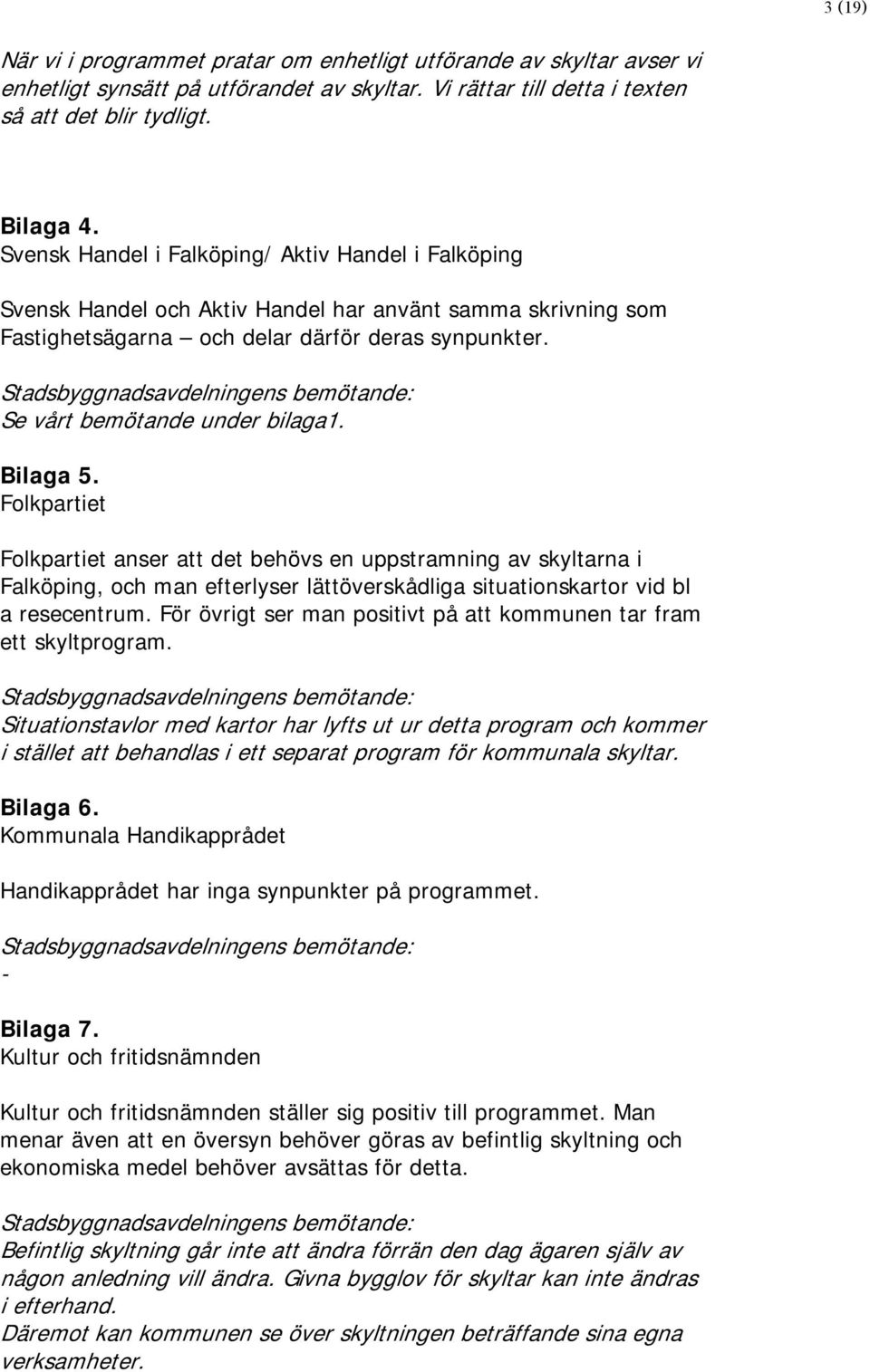 Stadsbyggnadsavdelningens bemötande: Se vårt bemötande under bilaga1. Bilaga 5.