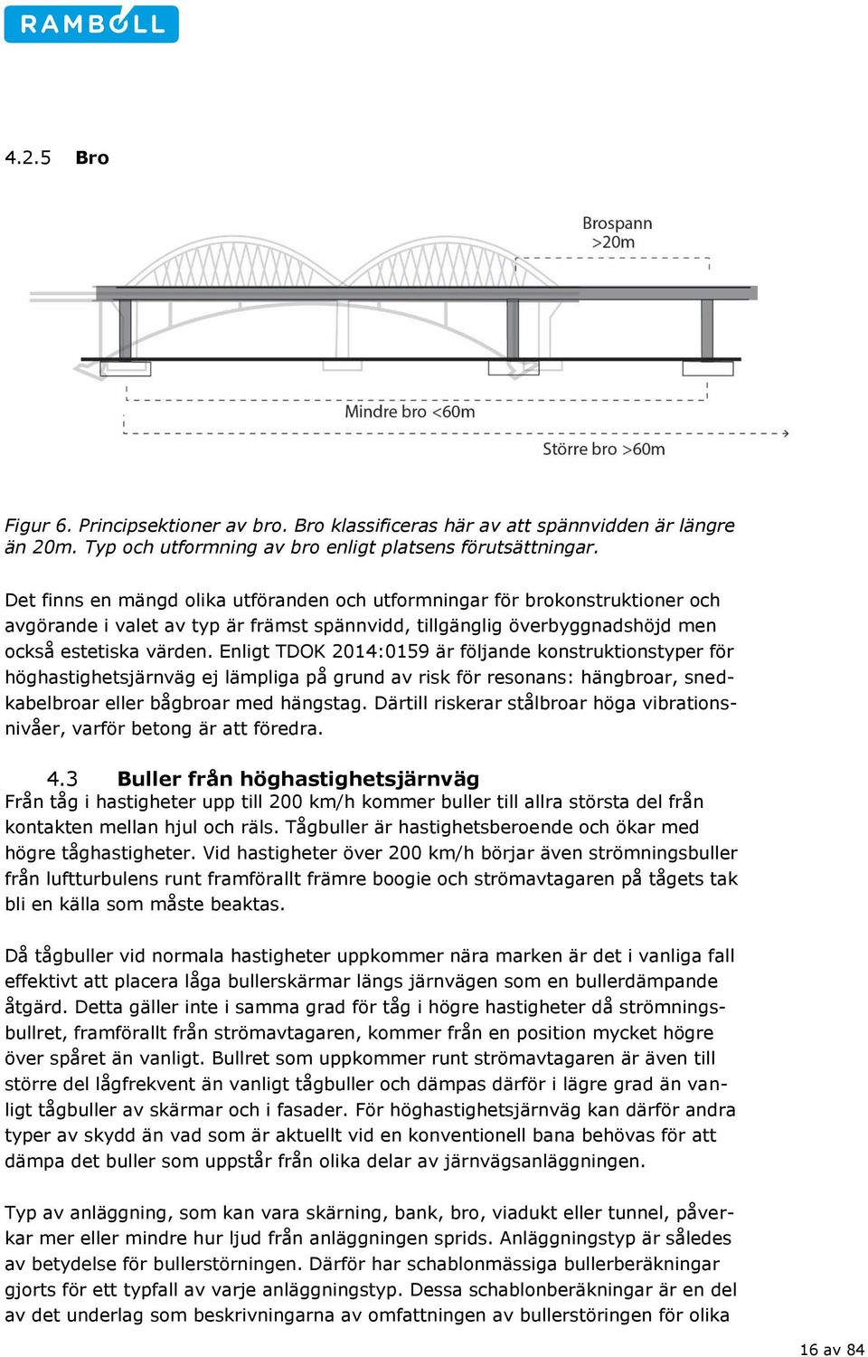Enligt TDOK 2014:0159 är följande konstruktionstyper för höghastighetsjärnväg ej lämpliga på grund av risk för resonans: hängbroar, snedkabelbroar eller bågbroar med hängstag.